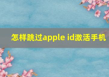 怎样跳过apple id激活手机